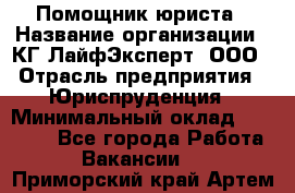 Помощник юриста › Название организации ­ КГ ЛайфЭксперт, ООО › Отрасль предприятия ­ Юриспруденция › Минимальный оклад ­ 45 000 - Все города Работа » Вакансии   . Приморский край,Артем г.